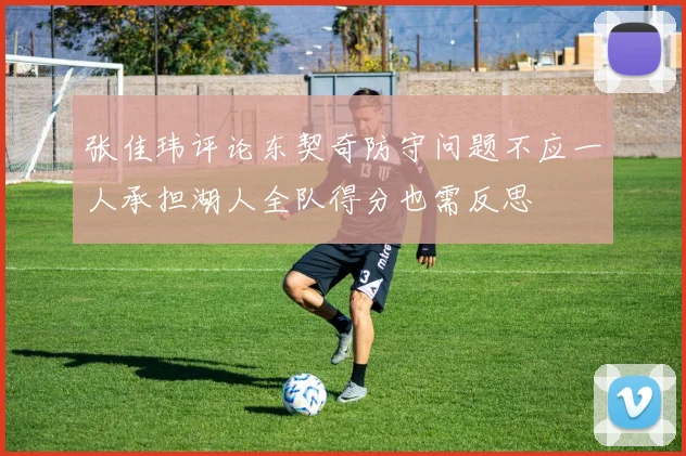张佳玮评论东契奇防守问题不应一人承担湖人全队得分也需反思