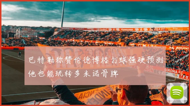 巴特勒称赞伦德博格打球强硬预测他也能玩转多米诺骨牌