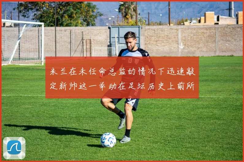 米兰在未任命总监的情况下迅速敲定新帅这一举动在足坛历史上前所未有