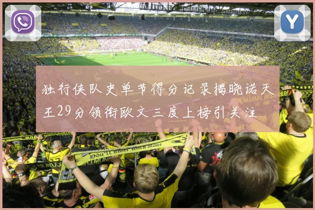 独行侠队史单节得分记录揭晓诺天王29分领衔欧文三度上榜引关注