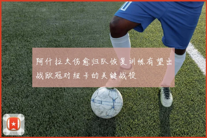 阿什拉夫伤愈归队恢复训练有望出战欧冠对纽卡的关键战役