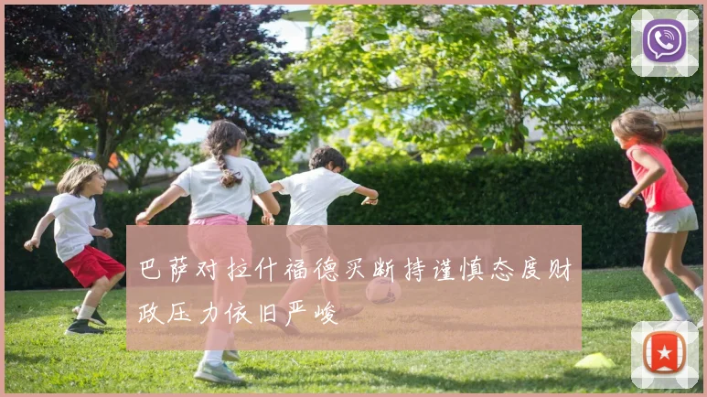 巴萨对拉什福德买断持谨慎态度财政压力依旧严峻