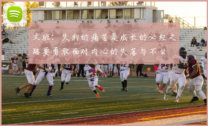 文班：失利的痛苦是成长的必经之路要勇敢面对内心的失落与不甘