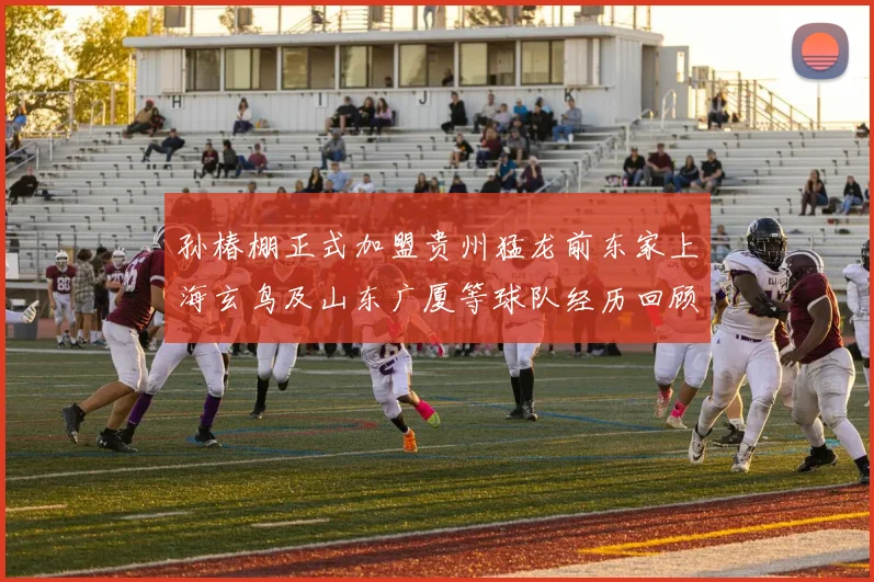 孙椿棚正式加盟贵州猛龙前东家上海玄鸟及山东广厦等球队经历回顾