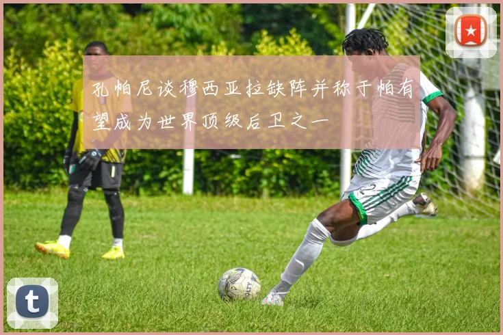 孔帕尼谈穆西亚拉缺阵并称于帕有望成为世界顶级后卫之一