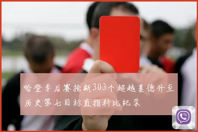 哈登季后赛抢断303个超越基德升至历史第七目标直指科比纪录