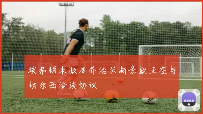 埃弗顿未激活乔治买断条款正在与切尔西洽谈协议